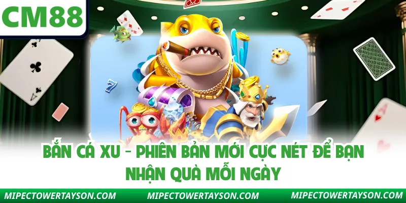 Bắn Cá Xu - Phiên Bản Mới Cực Nét Để Bạn Nhận Quà Mỗi Ngày