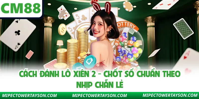 Cách Đánh Lô Xiên 2 - Chốt Số Chuẩn Theo Nhịp Chẵn Lẻ