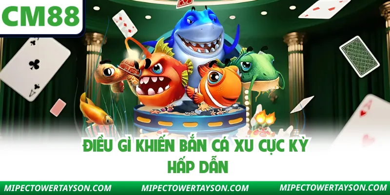 Điều gì khiến bắn cá xu cực kỳ hấp dẫn
