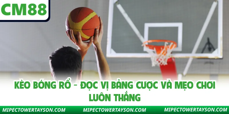 Kèo Bóng Rổ - Đọc Vị Bảng Cược Và Mẹo Chơi Luôn Thắng