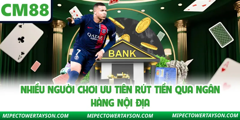 Nhiều người chơi ưu tiên rút tiền qua ngân hàng nội địa.