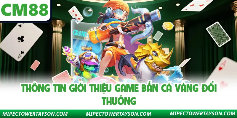 Thông tin giới thiệu game bắn cá vàng đổi thưởng