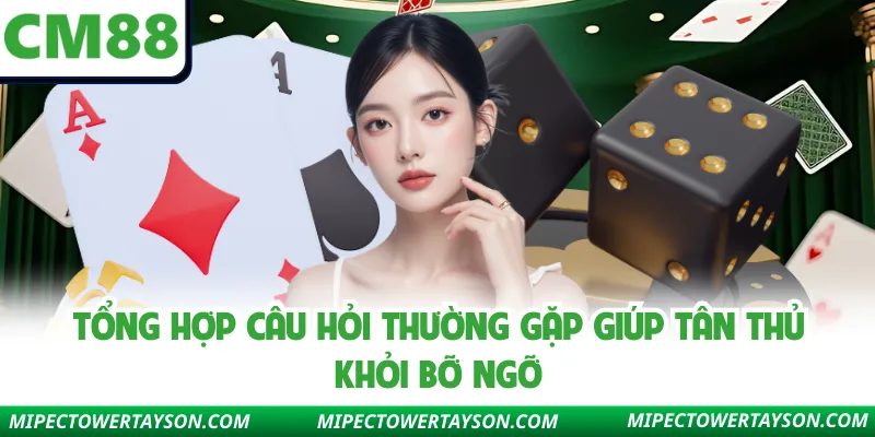 Tổng hợp câu hỏi thường gặp giúp tân thủ khỏi bỡ ngỡ